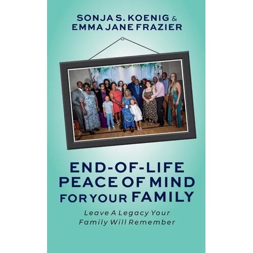 End of Life Peace of Mind For Your Family: Leave A Legacy Your Family Will Remember