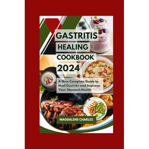 Gastritis Healing Cookbook 2024: A New Complete Guide to Heal Gastritis and Improve Your Stomach Health