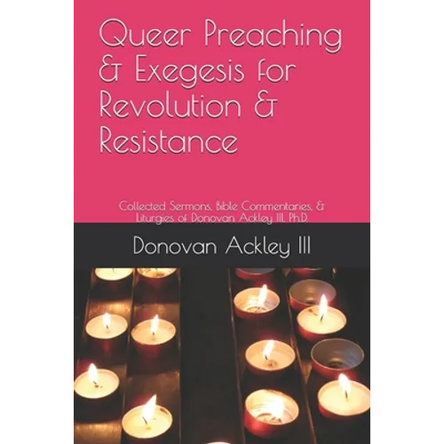 Queer Preaching & Exegesis for Revolution & Resistance: Collected Sermons, Bible Commentaries, & Liturgies of Donovan Ackley III, Ph.D.