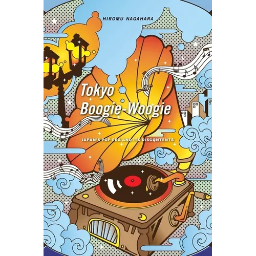 Tokyo Boogie-Woogie: Japan's Pop Era and Its Discontents