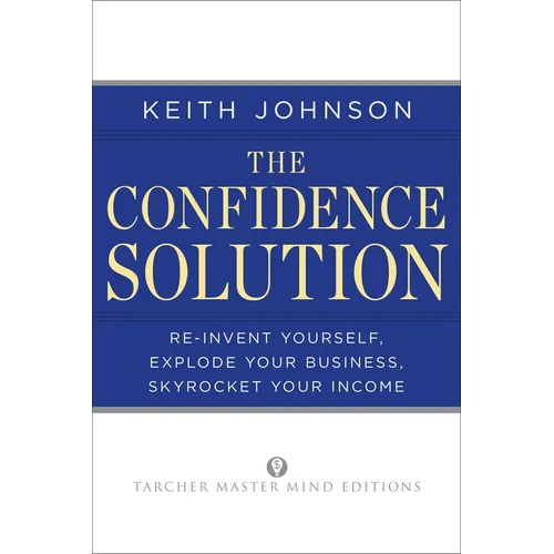 The Confidence Solution: Reinvent Your Life, Explore Your Business, Skyrocket Your Income