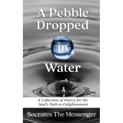 A Pebble Dropped in Water: A Collection of Poetry for the Soul's Path to Enlightenment