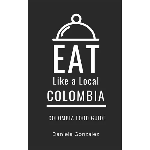 Eat Like a Local- Columbia: Colombia Food Guide