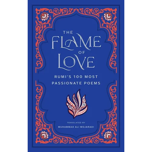 The Flame of Love: Rumi's 100 Most Passionate Poems