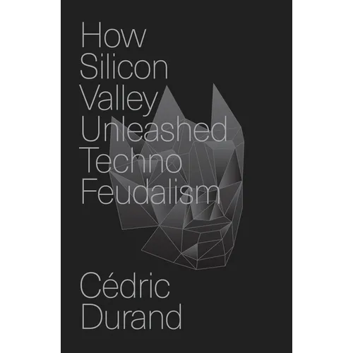 How Silicon Valley Unleashed Techno-Feudalism: The Making of the Digital Economy