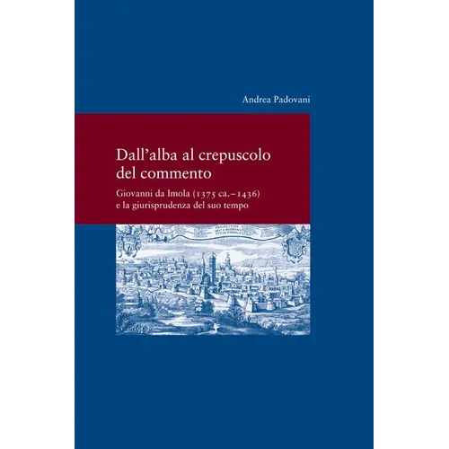 Dall' Alba Al Crepusculo del Commento: Giovanni Da Imola (1375 Ca. -1436) E La Giurisprudenza del Suo Tempo