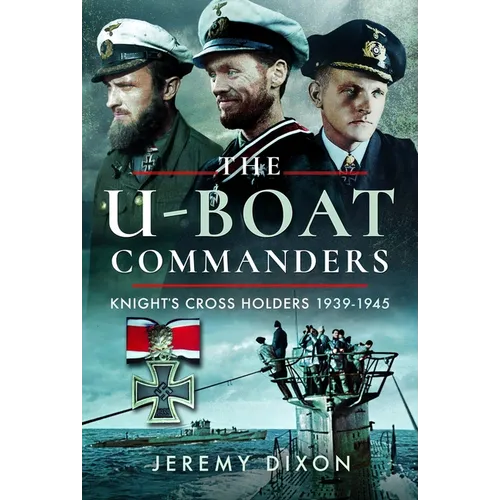 The U-Boat Commanders: Knight's Cross Holders, 1939-1945