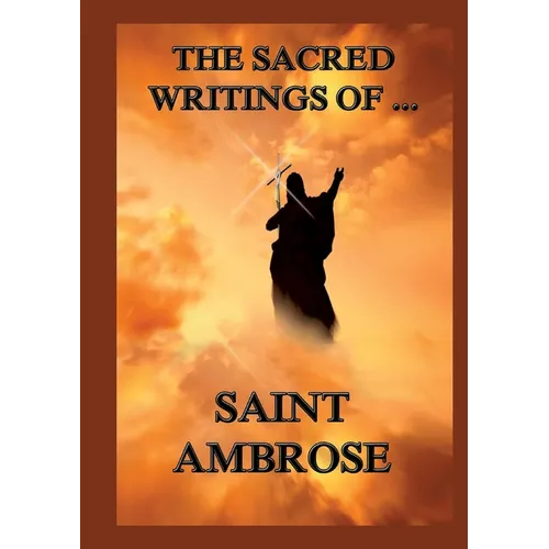 The Sacred Writings of St. Ambrose: Biographically Annotated Edition