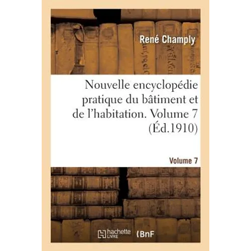 Nouvelle Encyclopédie Pratique Du Bâtiment Et de l'Habitation. Volume 7