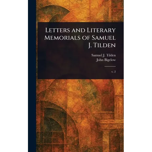 Letters and Literary Memorials of Samuel J. Tilden