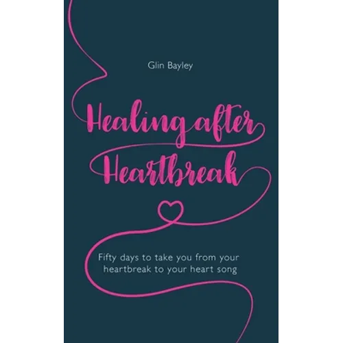 Healing After Heartbreak: Fifty Days to Take You from Your Heartbreak to Your Heart Song