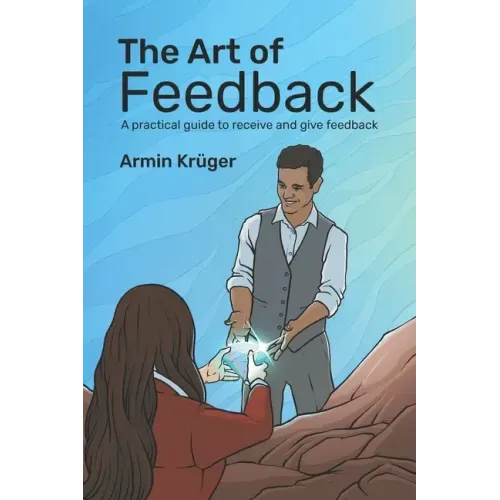 The Art of Feedback: A practical guide to receive and give Feedback