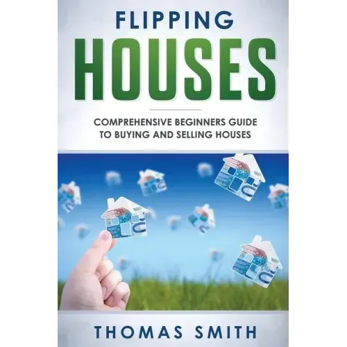 Flipping Houses: Comprehensive Beginner's Guide to Buying and Selling Houses