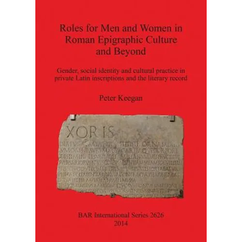 Roles for Men and Women in Roman Epigraphic Culture and Beyond: Gender, social identity and cultural practice in private Latin inscriptions and the li