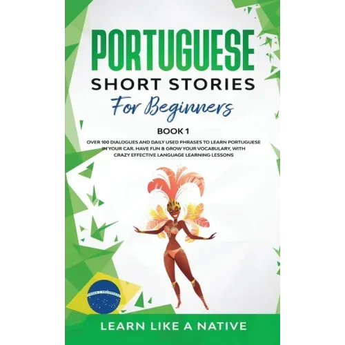 Portuguese Short Stories for Beginners Book 1: Over 100 Dialogues & Daily Used Phrases to Learn Portuguese in Your Car. Have Fun & Grow Your Vocabular