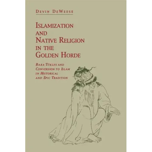 Islamization and Native Religion in the Golden Horde: Baba Tükles and Conversion to Islam in Historical and Epic Tradition