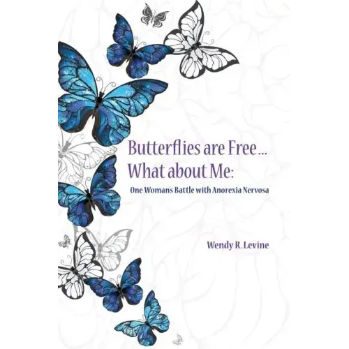 Butterflies Are Free...What About Me: One Woman's Battle With Anorexia Nervosa