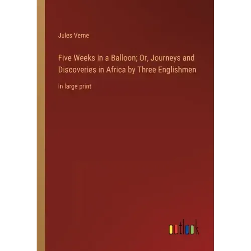 Five Weeks in a Balloon; Or, Journeys and Discoveries in Africa by Three Englishmen: in large print