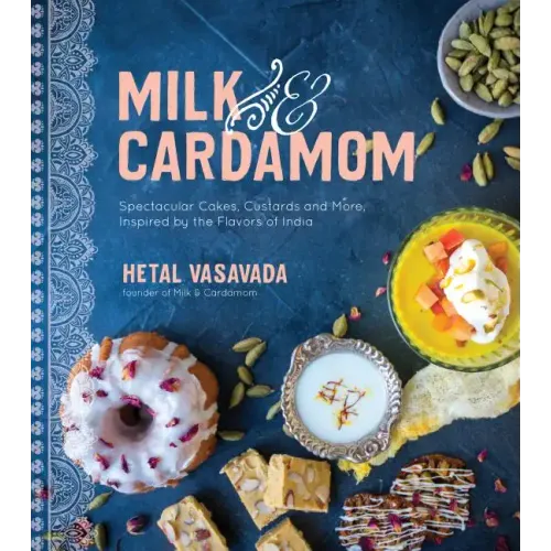 Milk & Cardamom: Spectacular Cakes, Custards and More, Inspired by the Flavors of India