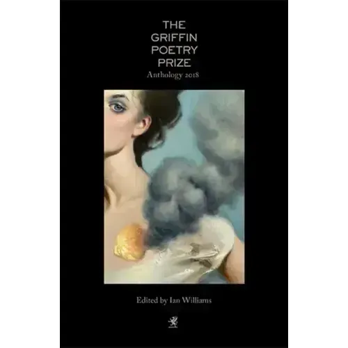 The 2018 Griffin Poetry Prize Anthology: A Selection of the Shortlist