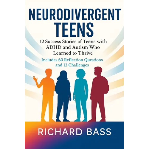 Neurodivergent Teens: 12 Success Stories of Teens with ADHD and Autism Who Learned to Thrive-With Proven Strategies, Weekly Action Plans, and Reflecti