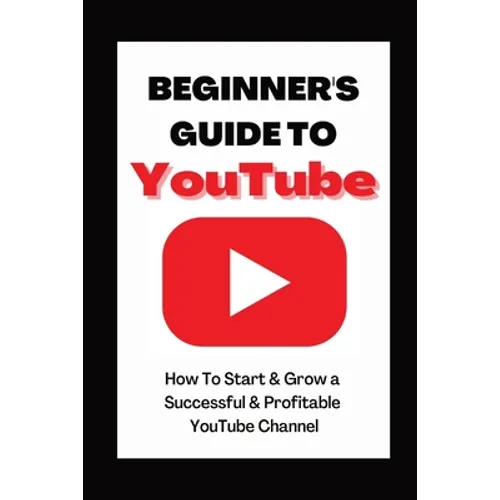 Beginner's Guide To YouTube 2022 Edition: How To Start & Grow a Succby Ann Eckhartessful & Profitable YouTube Channel