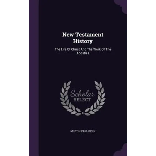 New Testament History: The Life Of Christ And The Work Of The Apostles