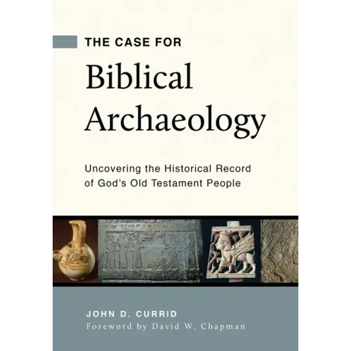 The Case for Biblical Archaeology: Uncovering the Historical Record of God's Old Testament People