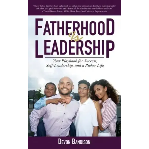 Fatherhood Is Leadership: Your Playbook for Success, Self-Leadership, and a Richer Life