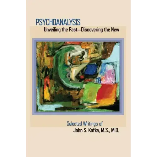 Psychoanalysis: Unveiling the Past Discovering the New: Selected Papers of John S. Kafka