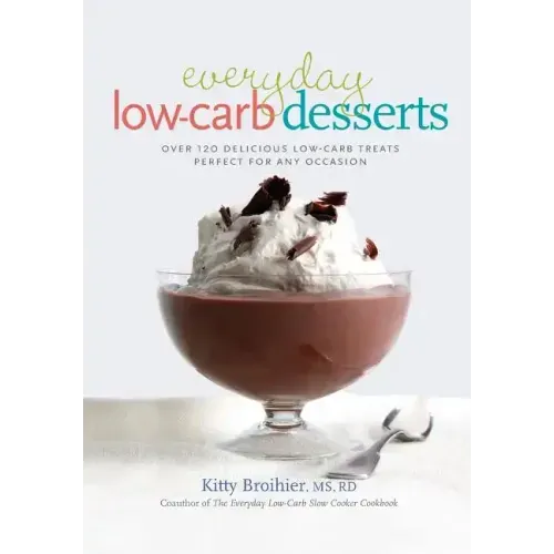 Everyday Low-Carb Desserts: Over 120 Delicious Low-Carb Treats Perfect for Any Occasion
