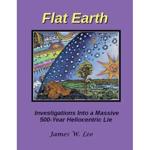 Flat Earth; Investigations Into a Massive 500-Year Heliocentric Lie