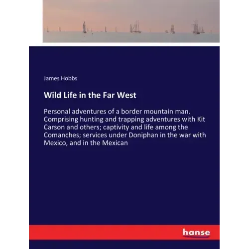Wild Life in the Far West: Personal adventures of a border mountain man. Comprising hunting and trapping adventures with Kit Carson and others; captiv