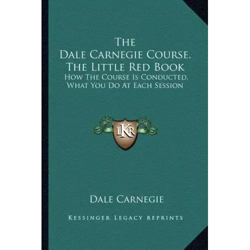 The Dale Carnegie Course, the Little Red Book: How the Course Is Conducted, What You Do at Each Session