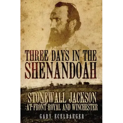 Three Days in the Shenandoah: Stonewall Jackson at Front Royal and Winchester