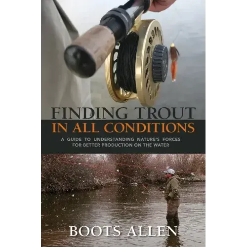 Finding Trout in All Conditions: A Guide to Understanding Nature's Forces for Better Production on the Water