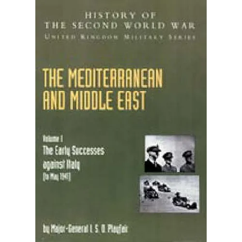 Mediterranean and Middle East Volume I: The Early Successes against Italy (to May 1941): HISTORY OF THE SECOND WORLD WAR: UNITED KINGDOM MILITARY SERI