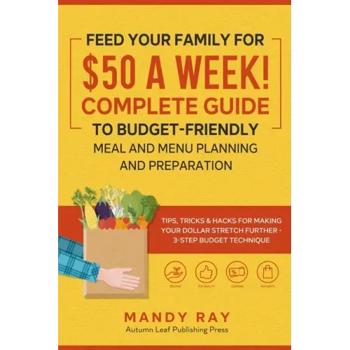 Feed Your Family for $50 a Week! Complete Guide to Budget-Friendly Meal and Menu Planning and Preparation: Tips, Tricks, and Hacks for Making Your Dol