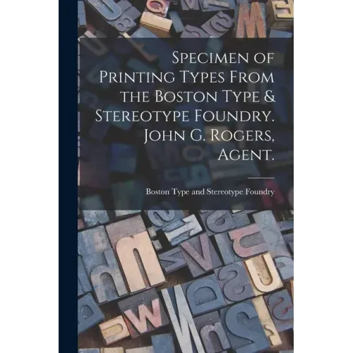 Specimen of Printing Types From the Boston Type & Stereotype Foundry. John G. Rogers, Agent.
