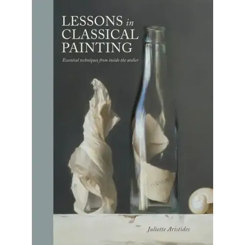 Lessons in Classical Painting: Essential Techniques from Inside the Atelier