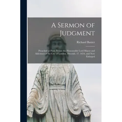 A Sermon of Judgment: Preached at Pauls Before the Honourable Lord Mayor and Aldermen of the City of London, Decemb. 17. 1654, and Now Enlarged