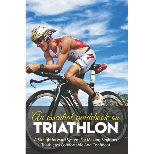 An Essential Guidebook On Triathlon: A Straightforward System For Making Beginner Triathletes Comfortable And Confident: Triathlon Bike Foundations