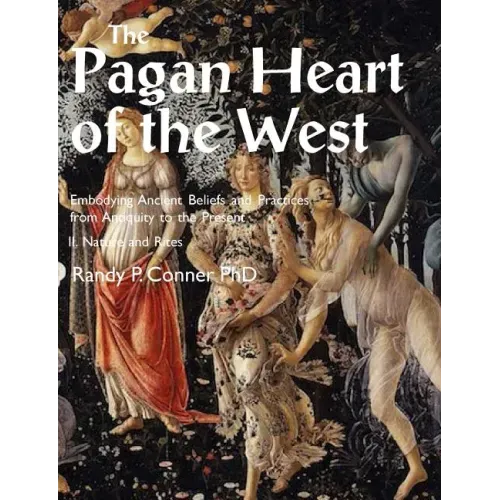 Pagan Heart of the West Embodying Ancient Beliefs and Practices from Antiquity to the Present: II. Nature and Rites