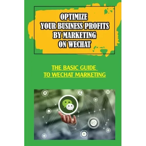 Optimize Your Business Profits By Marketing On WeChat: The Basic Guide To WeChat Marketing: How Do Businesses Use Wechat