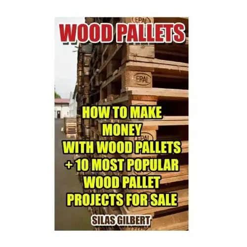 Wood Pallets: How To Make Money With Wood Pallets + 10 Most Popular Wood Pallet Projects For Sale