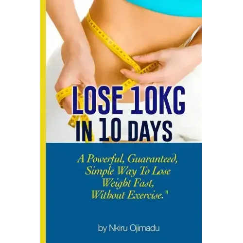 Lose 10kg in 10 days: A powerful, guaranteed simple way to lose weight fast, without exercise