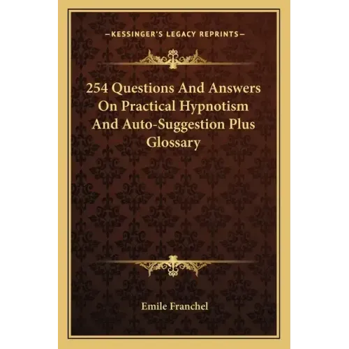 254 Questions and Answers on Practical Hypnotism and Auto-Suggestion Plus Glossary
