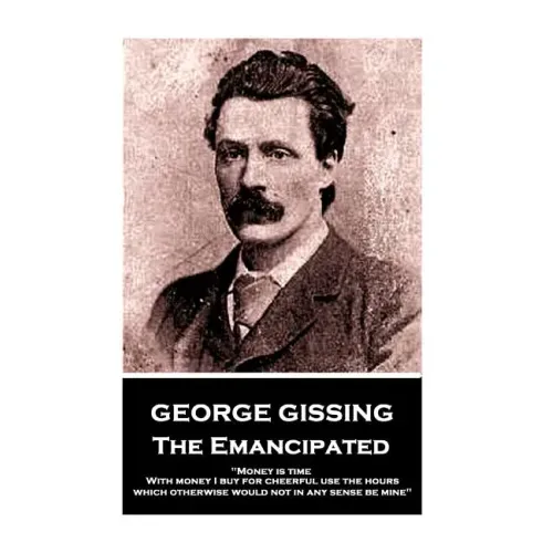 George Gissing - The Emancipated: "Money is time. With money I buy for cheerful use the hours which otherwise would not in any sense be mine"