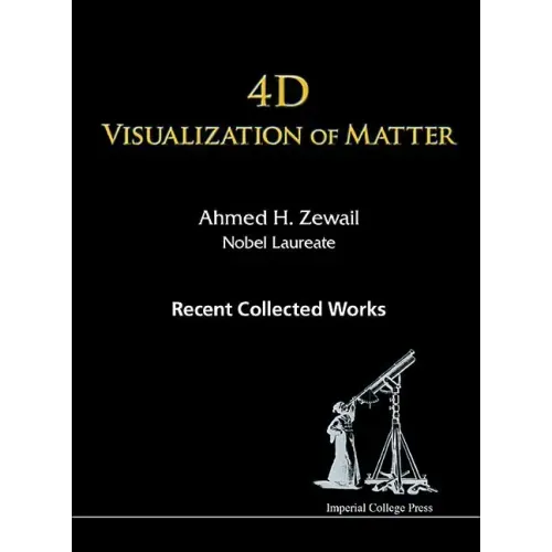 4D Visualization of Matter: Recent Collected Works of Ahmed H Zewail, Nobel Laureate