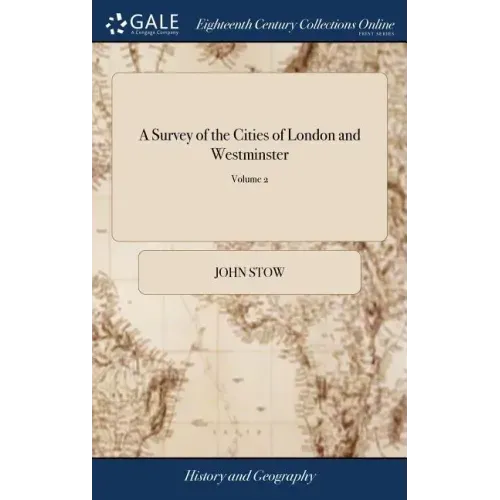 A Survey of the Cities of London and Westminster: Containing the Original, Antiquity, Increase, Modern Estate and Government of Those Cities Written a